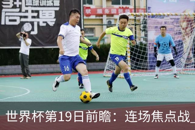 世界杯第19日前瞻：连场焦点战 巴西德国荷兰冲16强