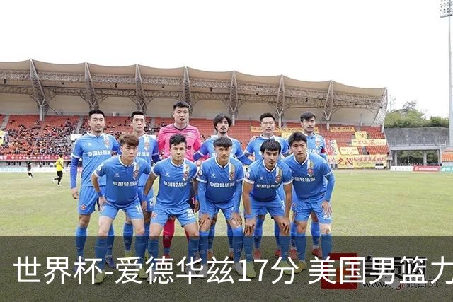 世界杯-爱德华兹17分 美国男篮力克黑山4连胜