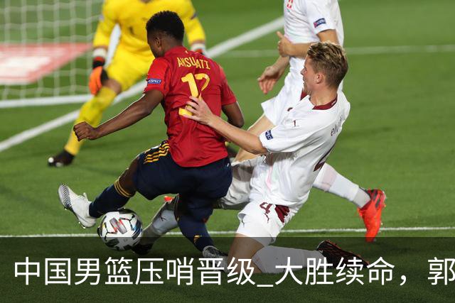 中国男篮压哨晋级 大胜续命，郭士强不会下课 但挑战才刚刚开始！
