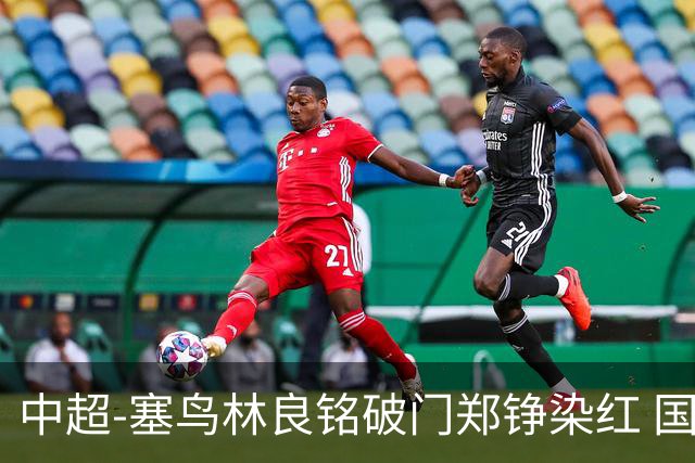 中超-塞鸟林良铭破门郑铮染红 国安2-0泰山取三连胜