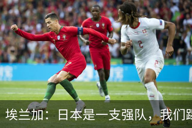 埃兰加：日本是一支强队，我们踢得很勇敢 也为平局拼尽了全力