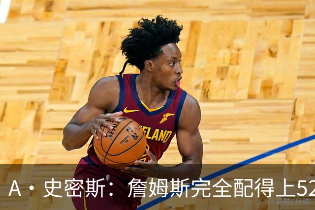 A·史密斯：詹姆斯完全配得上5200万 他仍是NBA前15球员&票房前三
